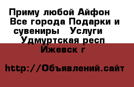 Приму любой Айфон  - Все города Подарки и сувениры » Услуги   . Удмуртская респ.,Ижевск г.
